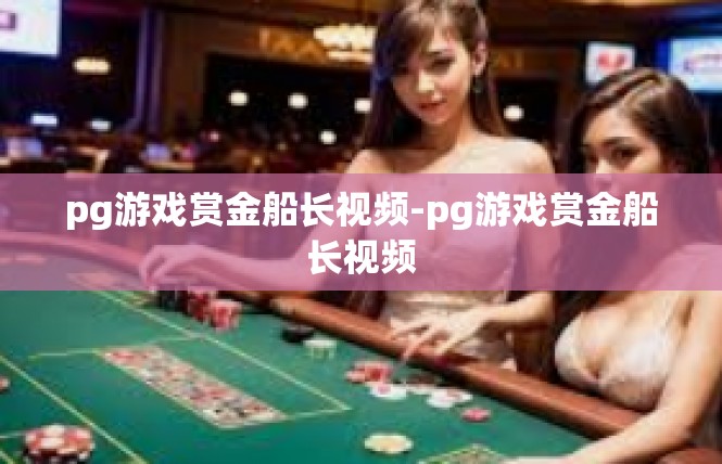 pg游戏赏金船长视频-pg游戏赏金船长视频