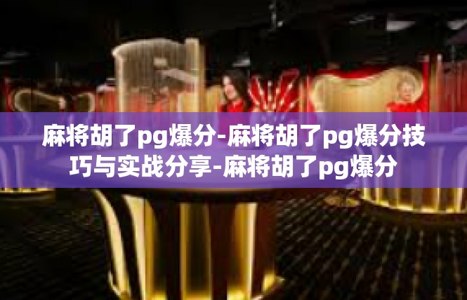 麻将胡了pg爆分-麻将胡了pg爆分技巧与实战分享-麻将胡了pg爆分