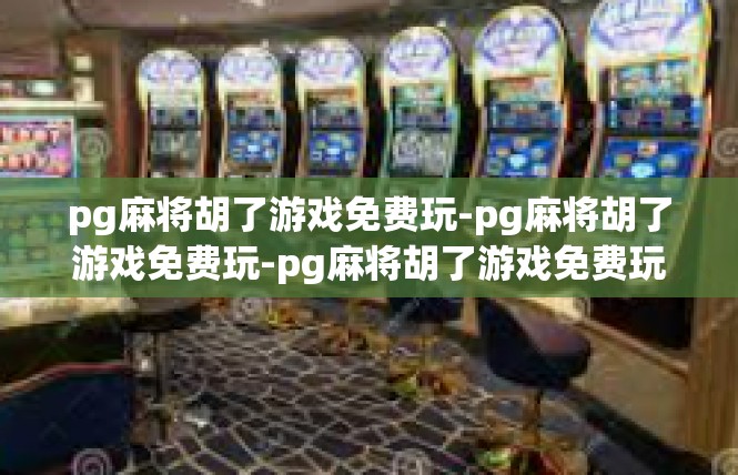 pg麻将胡了游戏免费玩-pg麻将胡了游戏免费玩-pg麻将胡了游戏免费玩