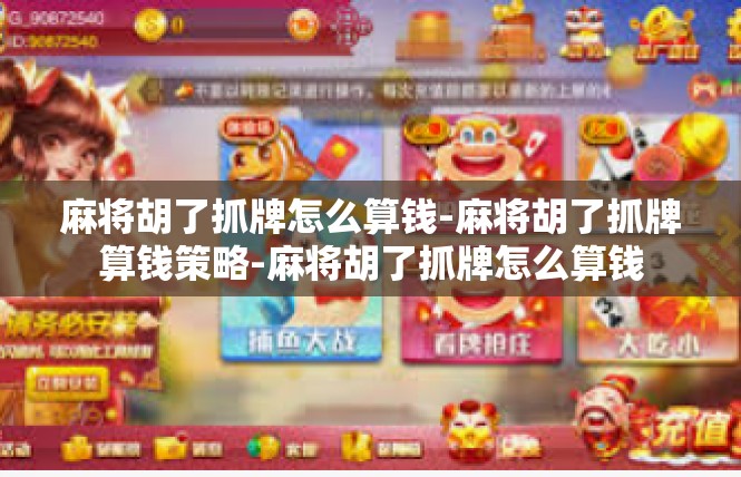 麻将胡了抓牌怎么算钱-麻将胡了抓牌算钱策略-麻将胡了抓牌怎么算钱