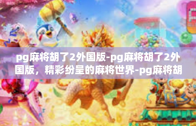 pg麻将胡了2外国版-pg麻将胡了2外国版，精彩纷呈的麻将世界-pg麻将胡了2外国版