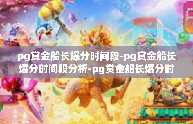 pg赏金船长爆分时间段-pg赏金船长爆分时间段分析-pg赏金船长爆分时间段