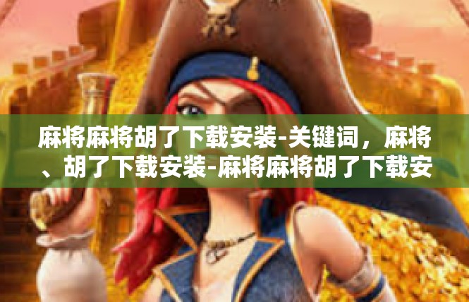 麻将麻将胡了下载安装-关键词，麻将、胡了下载安装-麻将麻将胡了下载安装