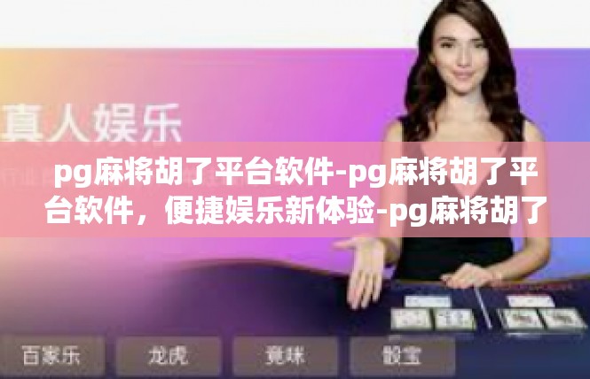 pg麻将胡了平台软件-pg麻将胡了平台软件，便捷娱乐新体验-pg麻将胡了平台软件