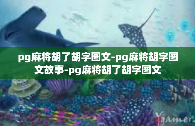pg麻将胡了胡字图文-pg麻将胡字图文故事-pg麻将胡了胡字图文