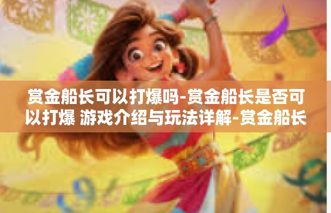 赏金船长可以打爆吗-赏金船长是否可以打爆 游戏介绍与玩法详解-赏金船长可以打爆吗