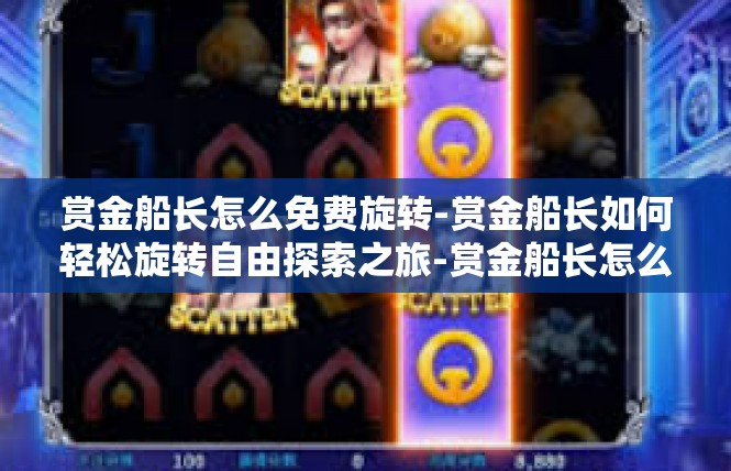 赏金船长怎么免费旋转-赏金船长如何轻松旋转自由探索之旅-赏金船长怎么免费旋转