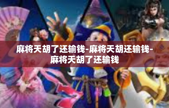 麻将天胡了还输钱-麻将天胡还输钱-麻将天胡了还输钱