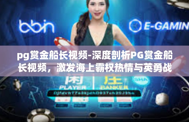 pg赏金船长视频-深度剖析PG赏金船长视频，激发海上霸权热情与英勇战斗之旅-pg赏金船长视频