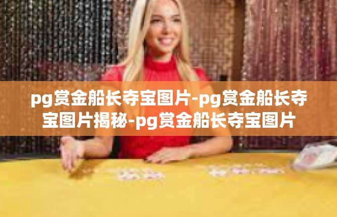 pg赏金船长夺宝图片-pg赏金船长夺宝图片揭秘-pg赏金船长夺宝图片