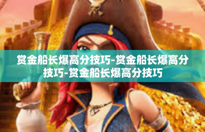 赏金船长爆高分技巧-赏金船长爆高分技巧-赏金船长爆高分技巧