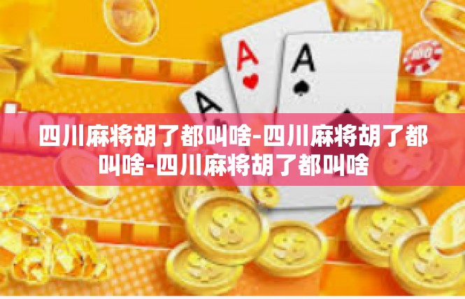 四川麻将胡了都叫啥-四川麻将胡了都叫啥-四川麻将胡了都叫啥