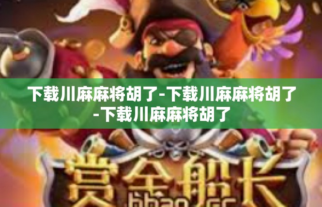 下载川麻麻将胡了-下载川麻麻将胡了-下载川麻麻将胡了