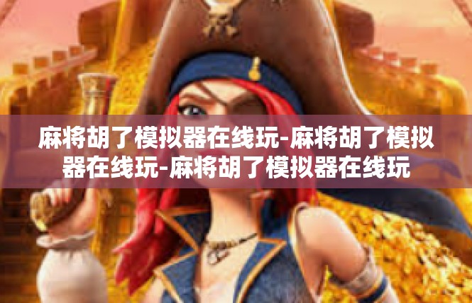麻将胡了模拟器在线玩-麻将胡了模拟器在线玩-麻将胡了模拟器在线玩