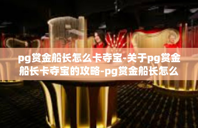 pg赏金船长怎么卡夺宝-关于pg赏金船长卡夺宝的攻略-pg赏金船长怎么卡夺宝