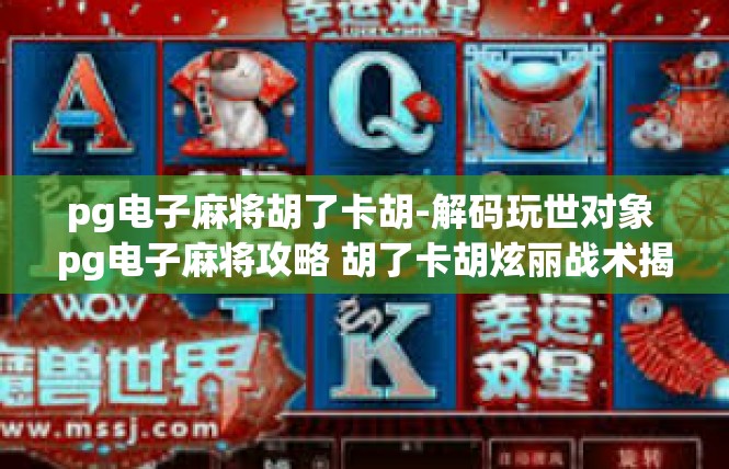 pg电子麻将胡了卡胡-解码玩世对象 pg电子麻将攻略 胡了卡胡炫丽战术揭示-pg电子麻将胡了卡胡