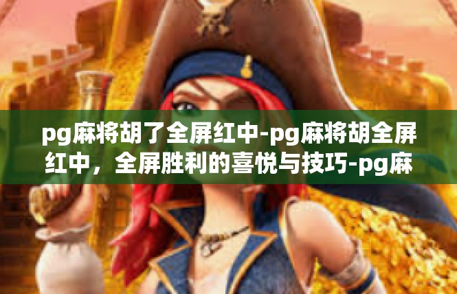 pg麻将胡了全屏红中-pg麻将胡全屏红中，全屏胜利的喜悦与技巧-pg麻将胡了全屏红中