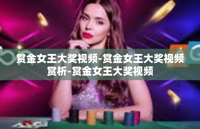 赏金女王大奖视频-赏金女王大奖视频赏析-赏金女王大奖视频
