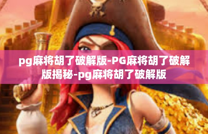 pg麻将胡了破解版-PG麻将胡了破解版揭秘-pg麻将胡了破解版