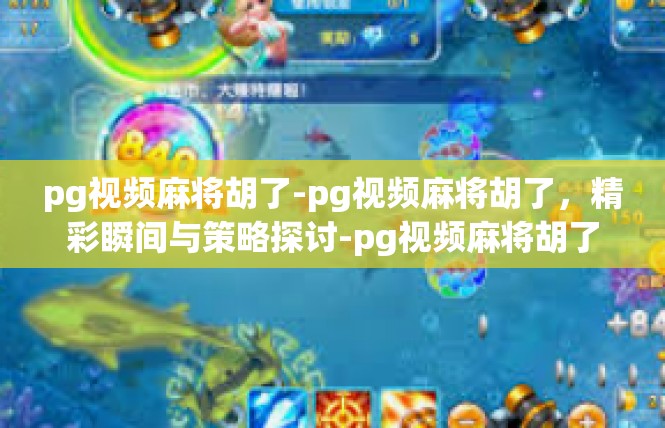 pg视频麻将胡了-pg视频麻将胡了，精彩瞬间与策略探讨-pg视频麻将胡了