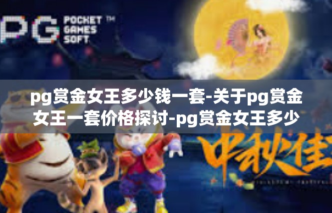 pg赏金女王多少钱一套-关于pg赏金女王一套价格探讨-pg赏金女王多少钱一套