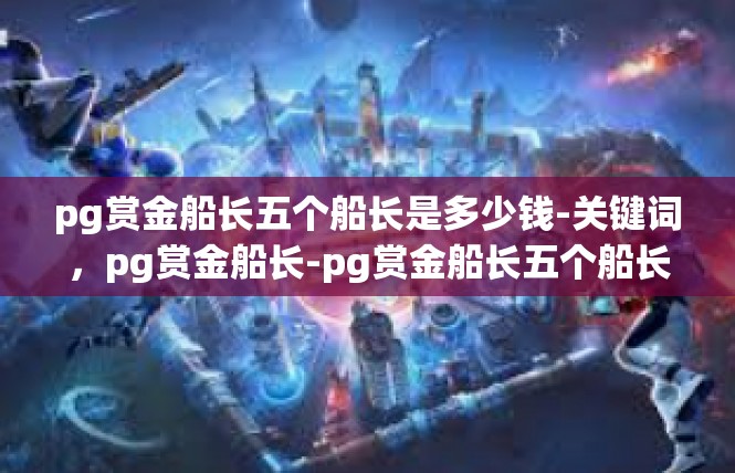 pg赏金船长五个船长是多少钱-关键词，pg赏金船长-pg赏金船长五个船长是多少钱