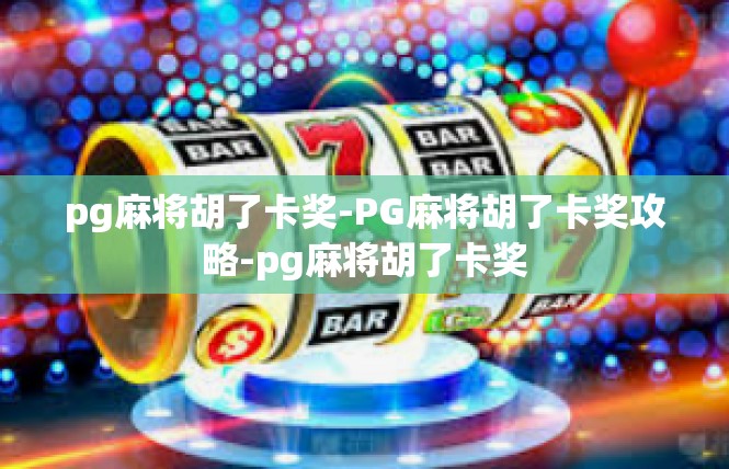 pg麻将胡了卡奖-PG麻将胡了卡奖攻略-pg麻将胡了卡奖