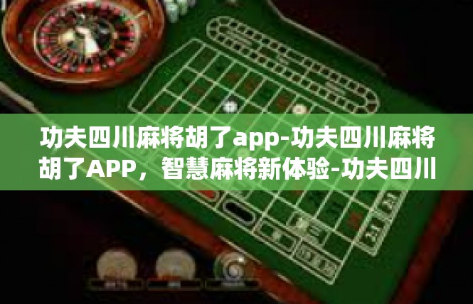 功夫四川麻将胡了app-功夫四川麻将胡了APP，智慧麻将新体验-功夫四川麻将胡了app