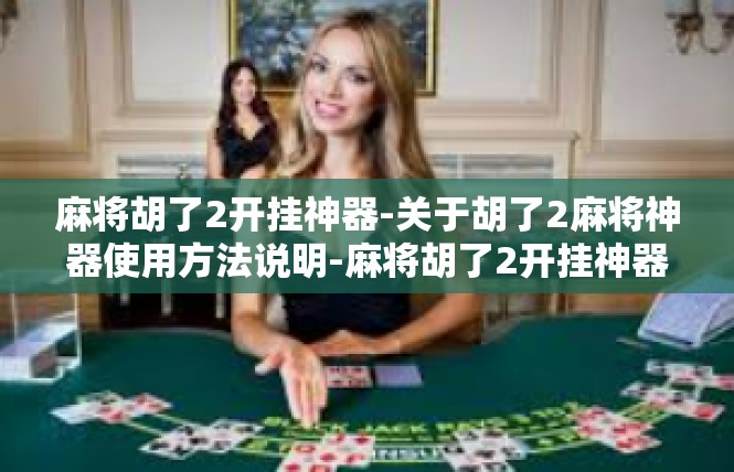 麻将胡了2开挂神器-关于胡了2麻将神器使用方法说明-麻将胡了2开挂神器