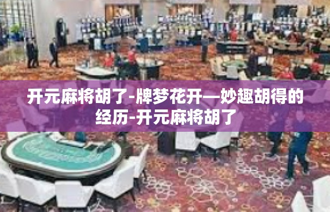 开元麻将胡了-牌梦花开—妙趣胡得的经历-开元麻将胡了