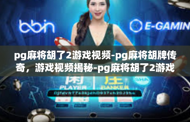 pg麻将胡了2游戏视频-pg麻将胡牌传奇，游戏视频揭秘-pg麻将胡了2游戏视频