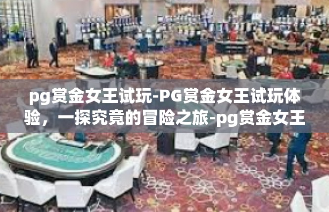 pg赏金女王试玩-PG赏金女王试玩体验，一探究竟的冒险之旅-pg赏金女王试玩