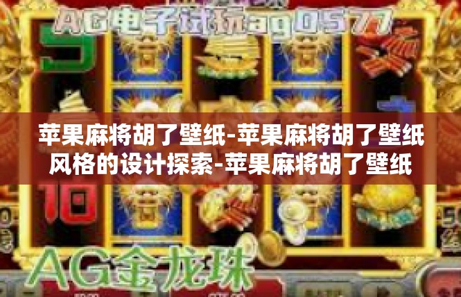 苹果麻将胡了壁纸-苹果麻将胡了壁纸风格的设计探索-苹果麻将胡了壁纸