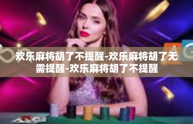 欢乐麻将胡了不提醒-欢乐麻将胡了无需提醒-欢乐麻将胡了不提醒