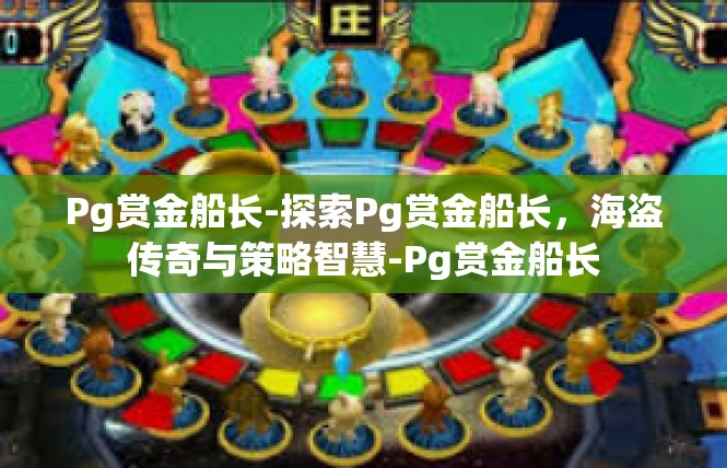 Pg赏金船长-探索Pg赏金船长，海盗传奇与策略智慧-Pg赏金船长