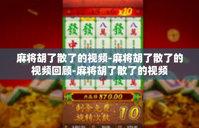 麻将胡了散了的视频-麻将胡了散了的视频回顾-麻将胡了散了的视频
