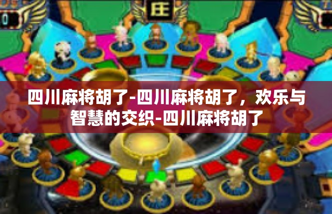 四川麻将胡了-四川麻将胡了，欢乐与智慧的交织-四川麻将胡了