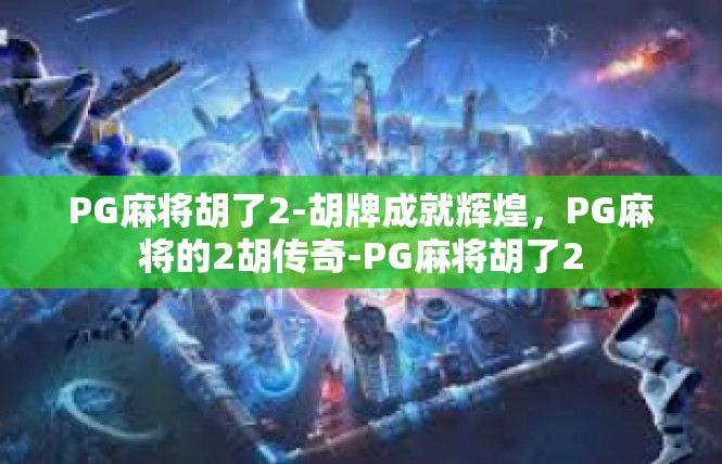 PG麻将胡了2-胡牌成就辉煌，PG麻将的2胡传奇-PG麻将胡了2