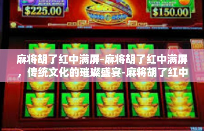 麻将胡了红中满屏-麻将胡了红中满屏，传统文化的璀璨盛宴-麻将胡了红中满屏