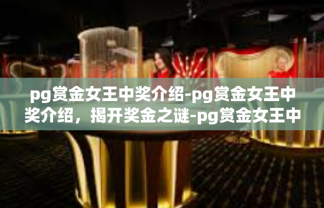 pg赏金女王中奖介绍-pg赏金女王中奖介绍，揭开奖金之谜-pg赏金女王中奖介绍