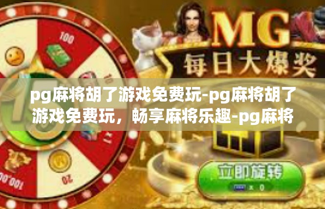 pg麻将胡了游戏免费玩-pg麻将胡了游戏免费玩，畅享麻将乐趣-pg麻将胡了游戏免费玩