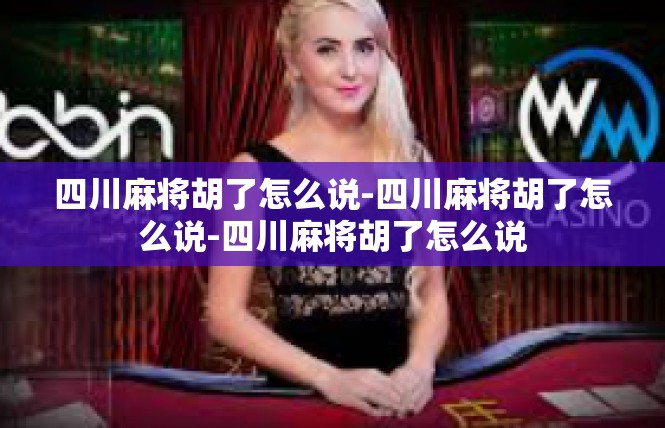 四川麻将胡了怎么说-四川麻将胡了怎么说-四川麻将胡了怎么说