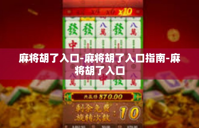 麻将胡了入口-麻将胡了入口指南-麻将胡了入口