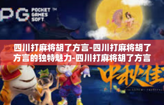 四川打麻将胡了方言-四川打麻将胡了方言的独特魅力-四川打麻将胡了方言