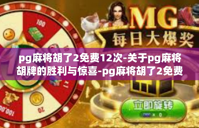 pg麻将胡了2免费12次-关于pg麻将胡牌的胜利与惊喜-pg麻将胡了2免费12次