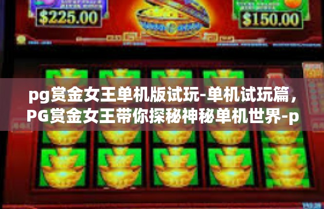 pg赏金女王单机版试玩-单机试玩篇，PG赏金女王带你探秘神秘单机世界-pg赏金女王单机版试玩