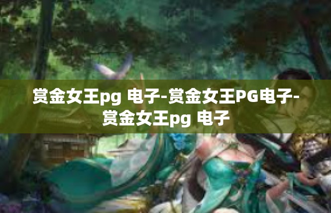 赏金女王pg 电子-赏金女王PG电子-赏金女王pg 电子