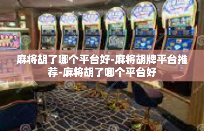 麻将胡了哪个平台好-麻将胡牌平台推荐-麻将胡了哪个平台好
