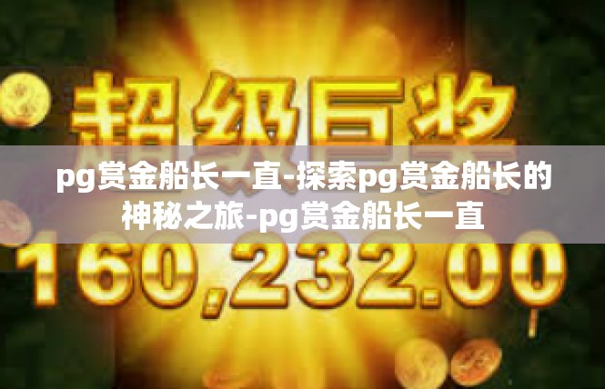 pg赏金船长一直-探索pg赏金船长的神秘之旅-pg赏金船长一直