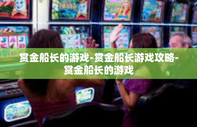 赏金船长的游戏-赏金船长游戏攻略-赏金船长的游戏